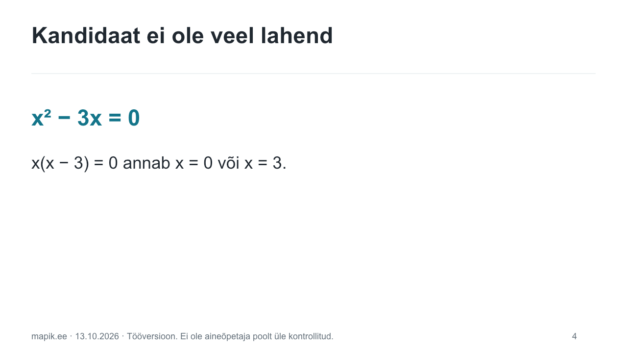 Kandidaat ei ole veel lahend. x² − 3x = 0 x(x − 3) = 0 annab x = 0 või x = 3.
