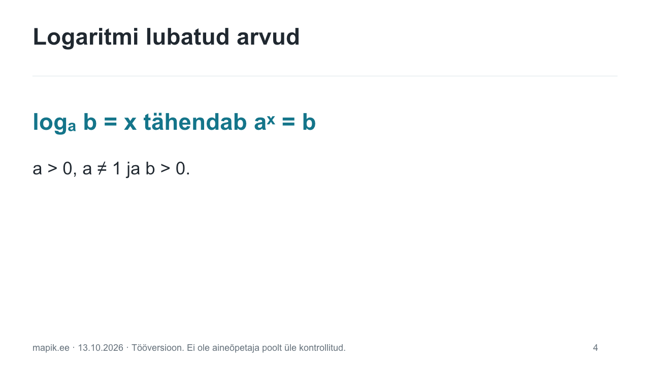 Logaritmi lubatud arvud. logₐ b = x tähendab aˣ = b a > 0, a ≠ 1 ja b > 0.
