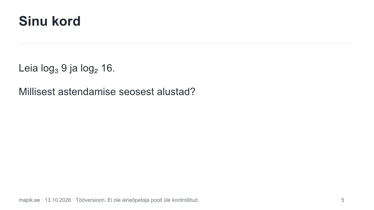 Sinu kord. Leia log₃ 9 ja log₂ 16. Millisest astendamise seosest alustad?