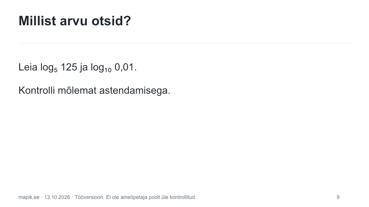 Millist arvu otsid?. Leia log₅ 125 ja log₁₀ 0,01. Kontrolli mõlemat astendamisega.