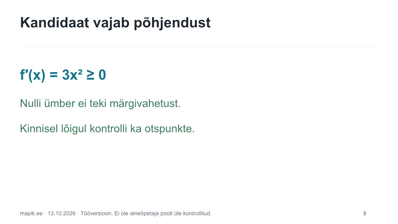 Kandidaat vajab põhjendust. f′(x) = 3x² ≥ 0 Nulli ümber ei teki märgivahetust. Kinnisel lõigul kontrolli ka otspunkte.