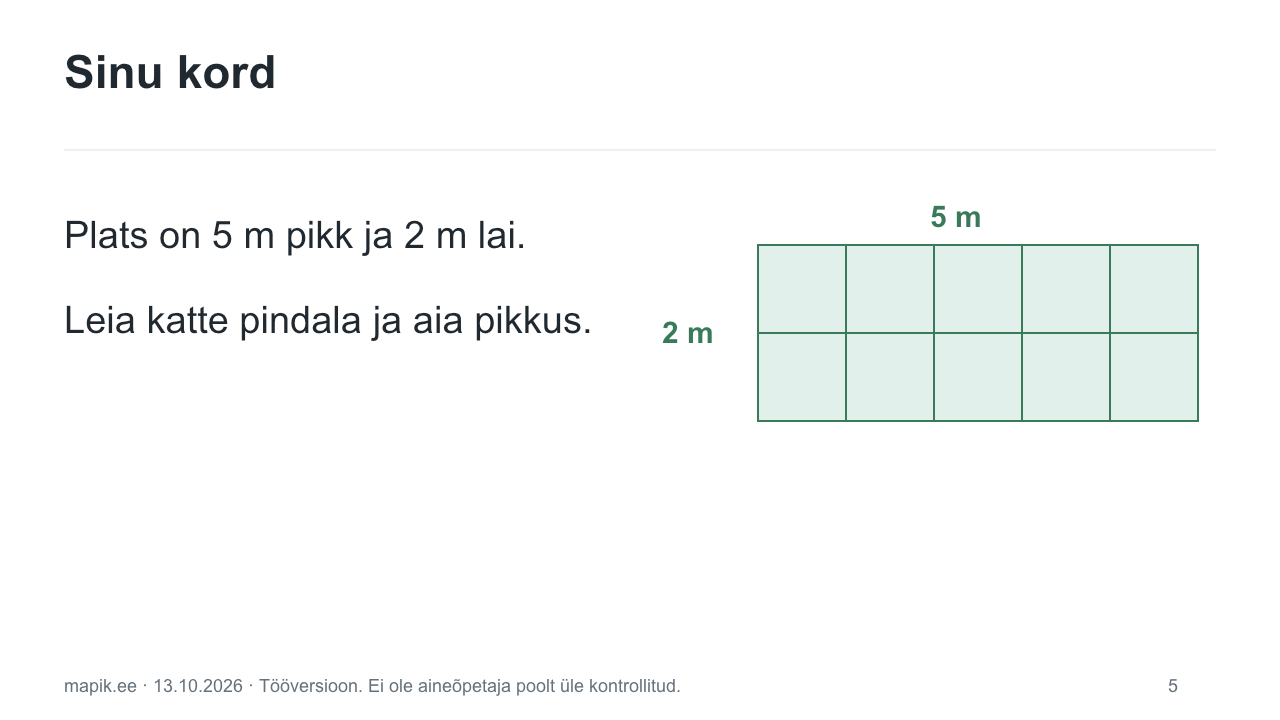 Sinu kord. Plats on 5 m pikk ja 2 m lai. Leia katte pindala ja aia pikkus.