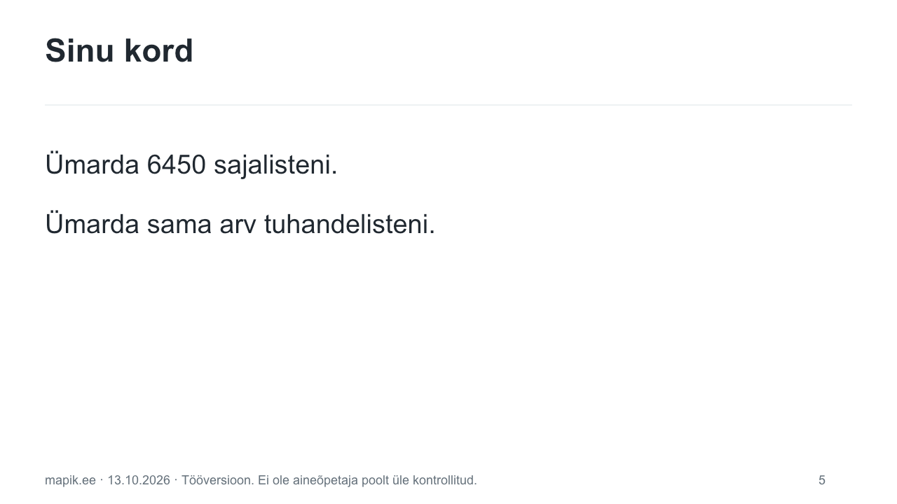 Sinu kord. Ümarda 6450 sajalisteni. Ümarda sama arv tuhandelisteni.