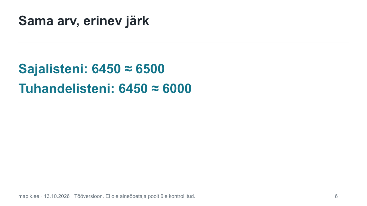 Sama arv, erinev järk. Sajalisteni: 6450 ≈ 6500
Tuhandelisteni: 6450 ≈ 6000