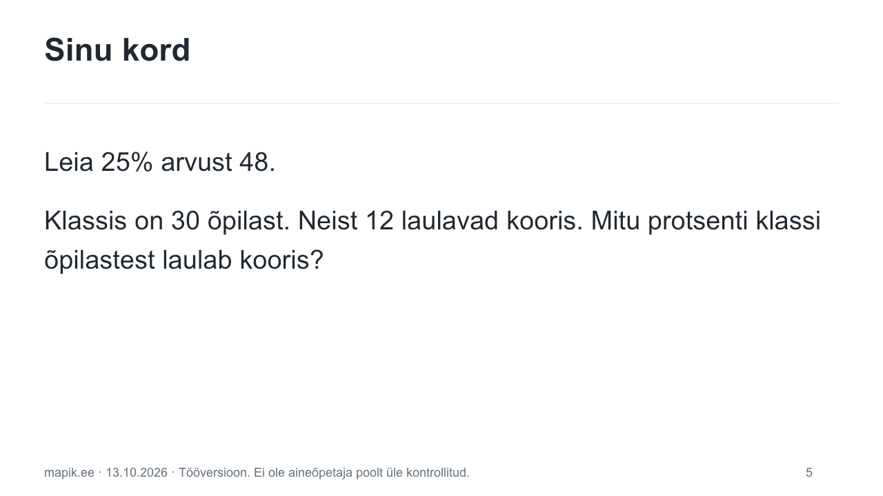 Sinu kord. Leia 25% arvust 48. Klassis on 30 õpilast. Neist 12 laulavad kooris. Mitu protsenti klassi õpilastest laulab kooris?
