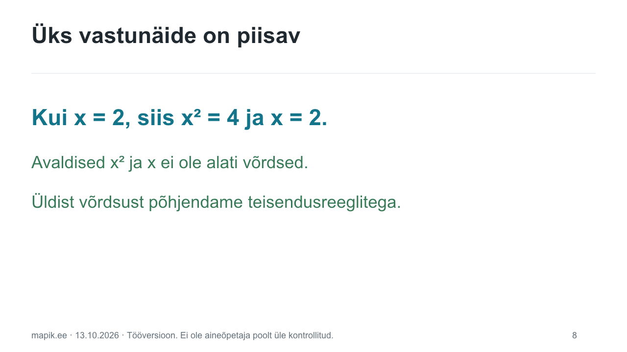 Üks vastunäide on piisav. Kui x = 2, siis x² = 4 ja x = 2. Avaldised x² ja x ei ole alati võrdsed. Üldist võrdsust põhjendame teisendusreeglitega.